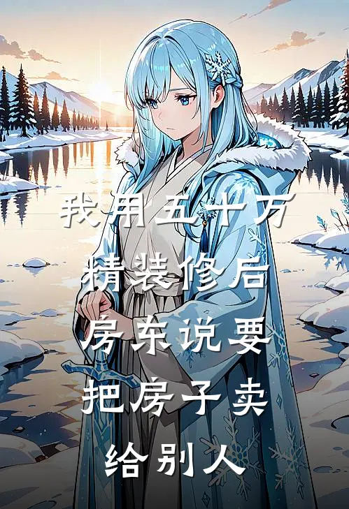 赵阳热门（我用五十万精装修后，房东说要把房子卖给别人）免费阅读无弹窗_我用五十万精装修后，房东说要把房子卖给别人赵阳热门全文免费阅读无弹窗大结局